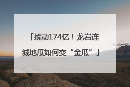 撬动174亿！龙岩连城地瓜如何变“金瓜”