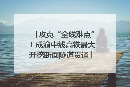 攻克“全线难点”！成渝中线高铁最大开挖断面隧道贯通