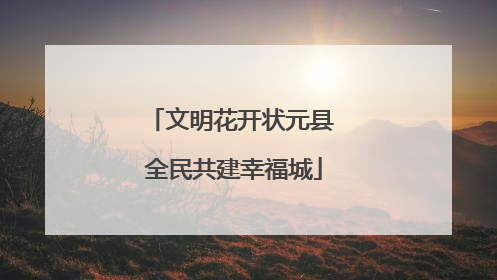 文明花开状元县 全民共建幸福城