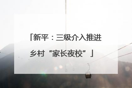 新平：三级介入推进乡村“家长夜校”