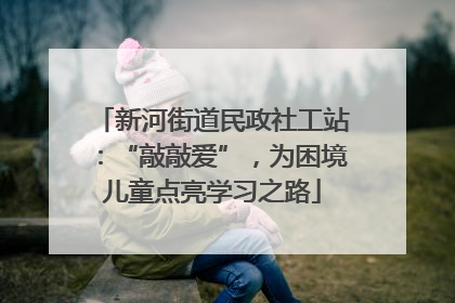 新河街道民政社工站：“敲敲爱”，为困境儿童点亮学习之路