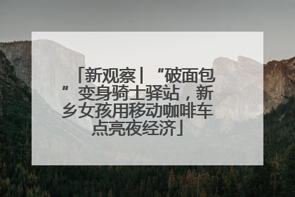 新观察│“破面包”变身骑士驿站，新乡女孩用移动咖啡车点亮夜经济