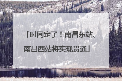 时间定了！南昌东站、南昌西站将实现贯通