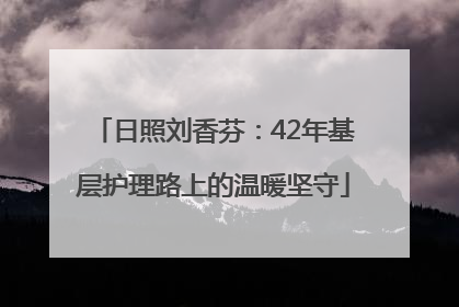 日照刘香芬：42年基层护理路上的温暖坚守