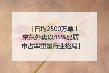 日均2500万单！京东外卖以45%品质市占率重塑行业格局