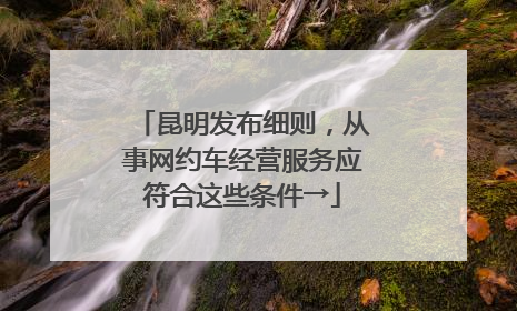 昆明发布细则，从事网约车经营服务应符合这些条件→
