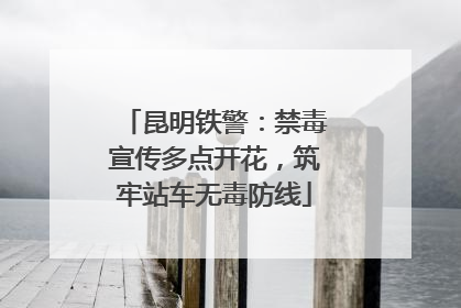 昆明铁警：禁毒宣传多点开花，筑牢站车无毒防线