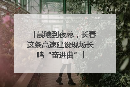 晨曦到夜幕，长春这条高速建设现场长鸣“奋进曲”