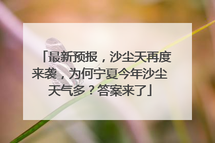 最新预报，沙尘天再度来袭，为何宁夏今年沙尘天气多？答案来了
