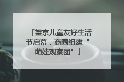 望京儿童友好生活节启幕，商圈组建“萌娃观察团”