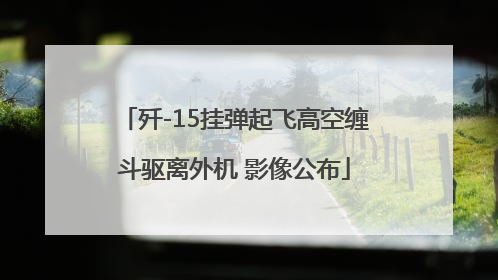 歼-15挂弹起飞高空缠斗驱离外机 影像公布
