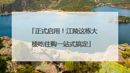 正式启用！江陵这栋大楼吃住购一站式搞定