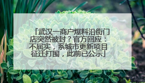 武汉一商户爆料沿街门店突然被封？官方回应：不属实，系城市更新项目征迁打围，此前已公示