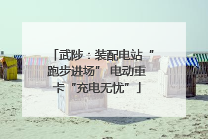 武陟：装配电站“跑步进场” 电动重卡“充电无忧”