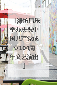 潍坊昌乐举办庆祝中国共产党成立104周年文艺演出