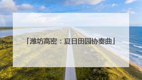 潍坊高密：夏日田园协奏曲
