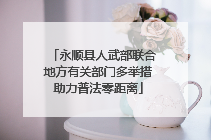 永顺县人武部联合地方有关部门多举措助力普法零距离