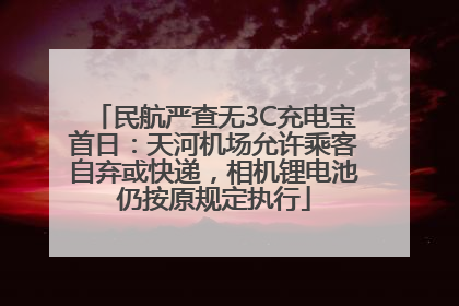 民航严查无3C充电宝首日：天河机场允许乘客自弃或快递，相机锂电池仍按原规定执行