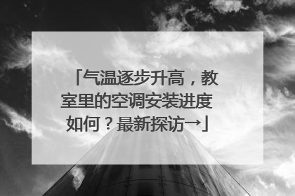 气温逐步升高，教室里的空调安装进度如何？最新探访→