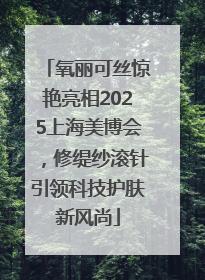 氧丽可丝惊艳亮相2025上海美博会，修缇纱滚针引领科技护肤新风尚