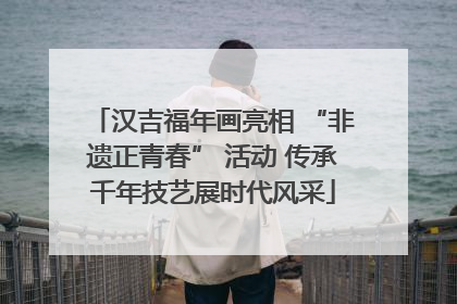 汉吉福年画亮相 “非遗正青春” 活动 传承千年技艺展时代风采