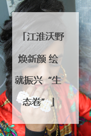 江淮沃野焕新颜 绘就振兴“生态卷”