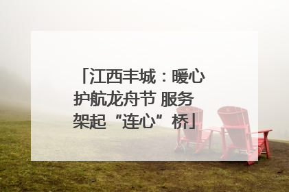 江西丰城：暖心护航龙舟节 服务架起“连心”桥