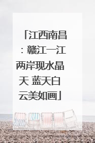 江西南昌：赣江一江两岸现水晶天 蓝天白云美如画