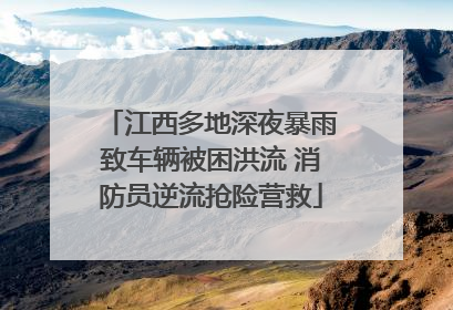 江西多地深夜暴雨致车辆被困洪流 消防员逆流抢险营救