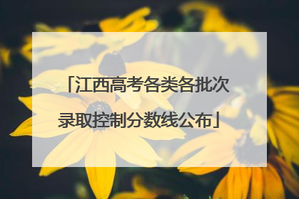 江西高考各类各批次录取控制分数线公布