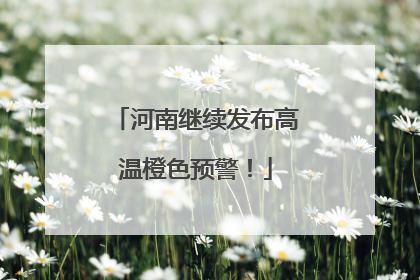 河南继续发布高温橙色预警！