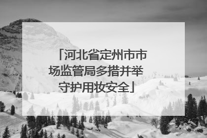 河北省定州市市场监管局多措并举守护用妆安全