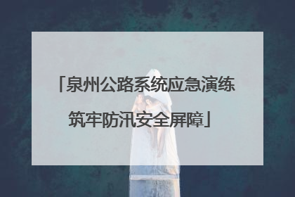 泉州公路系统应急演练 筑牢防汛安全屏障