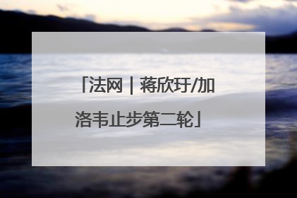 法网｜蒋欣玗/加洛韦止步第二轮