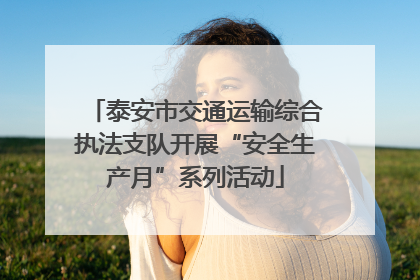 泰安市交通运输综合执法支队开展“安全生产月”系列活动