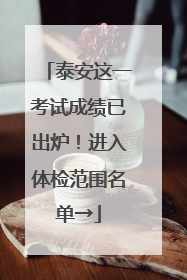 泰安这一考试成绩已出炉！进入体检范围名单→