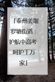 泰州姜堰罗塘街道：护航中高考 呵护千万家