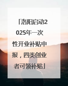 洛阳启动2025年一次性开业补贴申报，四类创业者可领补贴