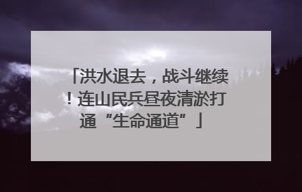 洪水退去，战斗继续！连山民兵昼夜清淤打通“生命通道”