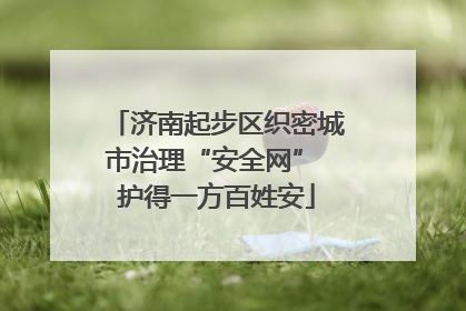 济南起步区织密城市治理“安全网” 护得一方百姓安