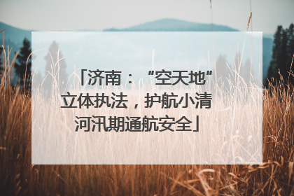 济南：“空天地”立体执法，护航小清河汛期通航安全