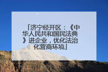 济宁经开区：《中华人民共和国民法典》进企业，优化法治化营商环境