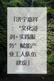 济宁嘉祥：“文化浸润+实践服务”赋能产业工人队伍建设