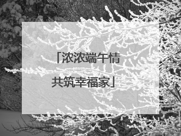 浓浓端午情 共筑幸福家