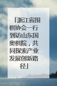 浙江省围棋协会一行到访山东国奥棋院，共同探索产业发展创新路径