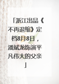 浙江出品《不再退缩》定档8月8日，潘斌龙饰演平凡伟大的父亲