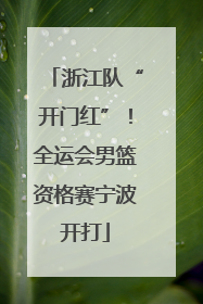 浙江队“开门红”！全运会男篮资格赛宁波开打
