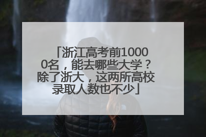 浙江高考前10000名，能去哪些大学？除了浙大，这两所高校录取人数也不少