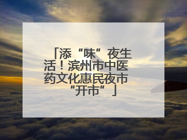 添“味”夜生活！滨州市中医药文化惠民夜市“开市”