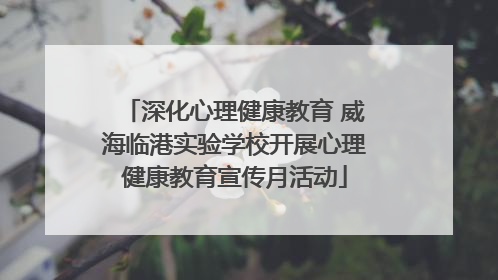 深化心理健康教育 威海临港实验学校开展心理健康教育宣传月活动